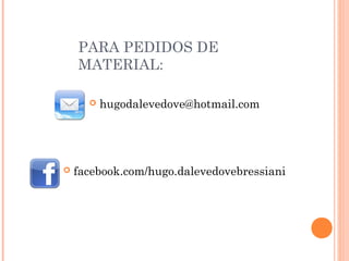 PARA PEDIDOS DE
MATERIAL:
 hugodalevedove@hotmail.com
 facebook.com/hugo.dalevedovebressiani
 