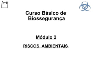 Curso Básico de
Biossegurança

Módulo 2
RISCOS AMBIENTAIS

 