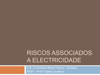 RISCOS ASSOCIADOS
A ELECTRICIDADE
E.B. 2,3 António Bento Franco – Ericeira
HSST - Prof.ª Isabel Lourenço
 