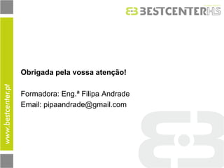Obrigada pela vossa atenção! 
Formadora: Eng.ª Filipa Andrade 
Email: pipaandrade@gmail.com 