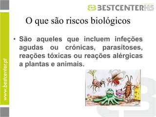 O que são riscos biológicos 
•São aqueles que incluem infeções agudas ou crónicas, parasitoses, reações tóxicas ou reações alérgicas a plantas e animais. 
 