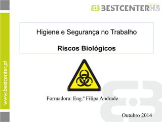 Higiene e Segurança no Trabalho 
Riscos Biológicos 
Formadora: Eng.ª Filipa Andrade 
Outubro 2014  