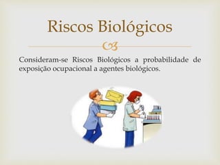 
Consideram-se Riscos Biológicos a probabilidade de
exposição ocupacional a agentes biológicos.
Riscos Biológicos
 