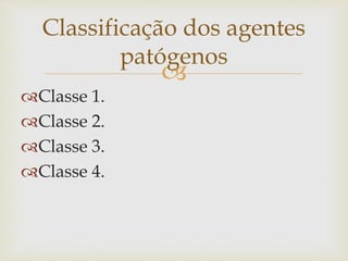 
Classe 1.
Classe 2.
Classe 3.
Classe 4.
Classificação dos agentes
patógenos
 