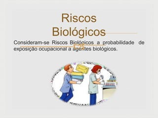 Consideram-se Riscos Biológicos a probabilidade de
exposição ocupacional a agentes biológicos.
Riscos
Biológicos

 
