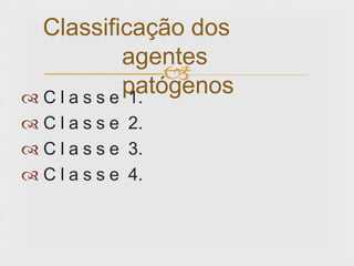 
 C l a s s e 1.
 C l a s s e 2.
 C l a s s e 3.
 C l a s s e 4.
Classificação dos
agentes
patógenos
 