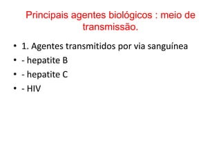 Principais agentes biológicos : meio de
                  transmissão.
•   1. Agentes transmitidos por via sanguínea
•   - hepatite B
•   - hepatite C
•   - HIV
 