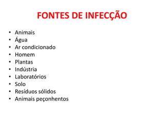 FONTES DE INFECÇÃO
•   Animais
•   Água
•   Ar condicionado
•   Homem
•   Plantas
•   Indústria
•   Laboratórios
•   Solo
•   Resíduos sólidos
•   Animais peçonhentos
 
