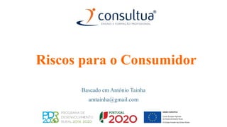 Riscos para o Consumidor
Baseado em António Tainha
amtainha@gmail.com
 