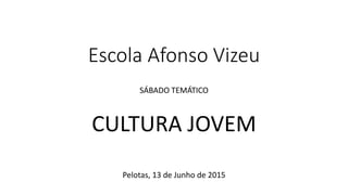 Escola Afonso Vizeu
SÁBADO TEMÁTICO
CULTURA JOVEM
Pelotas, 13 de Junho de 2015
 