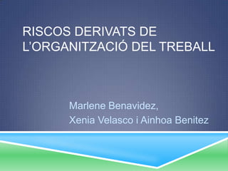 RISCOS DERIVATS DE
L’ORGANITZACIÓ DEL TREBALL
Marlene Benavidez,
Xenia Velasco i Ainhoa Benitez
 