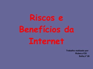 Riscos e Benefícios da Internet Trabalho realizado por :  Ruben,nº25  Sofia,nº 26 