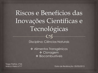 Disciplina: Ciências Naturais
 Alimentos Transgénicos
 Clonagem
 Biocombustíveis
Tiago Freitas, nº24
Marco Vieira nº17 Data de Realização: 20/05/2013
 