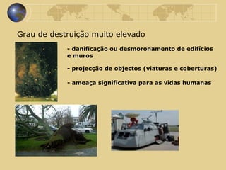 Grau de destruição muito elevado - danificação ou desmoronamento de edifícios e muros - projecção de objectos (viaturas e coberturas) - ameaça significativa para as vidas humanas ESCALA DE FUJITA     