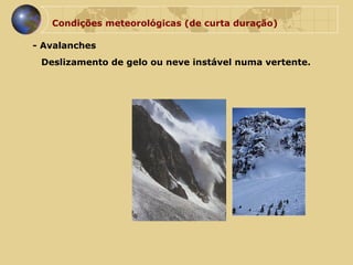 Condições meteorológicas (de curta duração) - Avalanches Deslizamento de gelo ou neve instável numa vertente. 