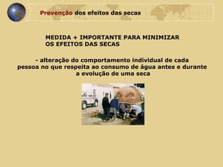 MEDIDA + IMPORTANTE PARA MINIMIZAR  OS EFEITOS DAS SECAS  - alteração do comportamento individual de cada  pessoa no que respeita ao consumo de água antes e durante  a evolução de uma seca Prevenção  dos efeitos das secas 