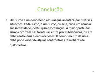 A maior parte dos sismos ocorrem nas fronteiras entre placas tectónicas, ou em falhas entre dois blocos rochosos.7