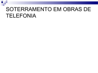 SOTERRAMENTO EM OBRAS DE
TELEFONIA
 