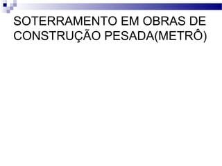 SOTERRAMENTO EM OBRAS DE
CONSTRUÇÃO PESADA(METRÔ)
 