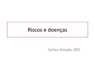 Riscos e doenças
Carlos Amade, MD
 