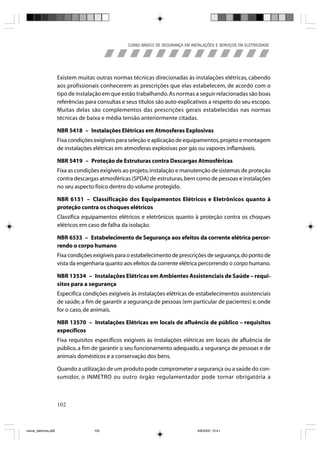 CURSO BÁSICO DE SEGURANÇA EM INSTALAÇÕES E SERVIÇOS EM ELETRICIDADE




                       Existem muitas outras normas técnicas direcionadas às instalações elétricas, cabendo
                       aos profissionais conhecerem as prescrições que elas estabelecem, de acordo com o
                       tipo de instalação em que estão trabalhando. As normas a seguir relacionadas são boas
                       referências para consultas e seus títulos são auto-explicativos a respeito do seu escopo.
                       Muitas delas são complementos das prescrições gerais estabelecidas nas normas
                       técnicas de baixa e média tensão anteriormente citadas.

                       NBR 5418 – Instalações Elétricas em Atmosferas Explosivas
                       Fixa condições exigíveis para seleção e aplicação de equipamentos, projeto e montagem
                       de instalações elétricas em atmosferas explosivas por gás ou vapores inflamáveis.

                       NBR 5419 – Proteção de Estruturas contra Descargas Atmosféricas
                       Fixa as condições exigíveis ao projeto, instalação e manutenção de sistemas de proteção
                       contra descargas atmosféricas (SPDA) de estruturas, bem como de pessoas e instalações
                       no seu aspecto físico dentro do volume protegido.

                       NBR 6151 – Classificação dos Equipamentos Elétricos e Eletrônicos quanto à
                       proteção contra os choques elétricos
                       Classifica equipamentos elétricos e eletrônicos quanto à proteção contra os choques
                       elétricos em caso de falha da isolação.

                       NBR 6533 – Estabelecimento de Segurança aos efeitos da corrente elétrica percor-
                       rendo o corpo humano
                       Fixa condições exigíveis para o estabelecimento de prescrições de segurança, do ponto de
                       vista da engenharia quanto aos efeitos da corrente elétrica percorrendo o corpo humano.

                       NBR 13534 – Instalações Elétricas em Ambientes Assistenciais de Saúde – requi-
                       sitos para a segurança
                       Especifica condições exigíveis às instalações elétricas de estabelecimentos assistenciais
                       de saúde, a fim de garantir a segurança de pessoas (em particular de pacientes) e, onde
                       for o caso, de animais.

                       NBR 13570 – Instalações Elétricas em locais de afluência de público – requisitos
                       específicos
                       Fixa requisitos específicos exigíveis às instalações elétricas em locais de afluência de
                       público, a fim de garantir o seu funcionamento adequado, a segurança de pessoas e de
                       animais domésticos e a conservação dos bens.

                       Quando a utilização de um produto pode comprometer a segurança ou a saúde do con-
                       sumidor, o INMETRO ou outro órgão regulamentador pode tornar obrigatória a



                       102



riscos_eletricos.p65                  102                                            8/8/2005, 10:41
 