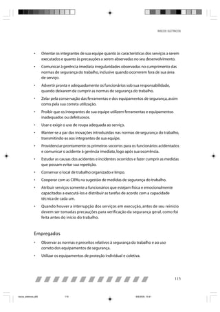 RISCOS ELÉTRICOS




                •      Orientar os integrantes de sua equipe quanto às características dos serviços a serem
                       executados e quanto às precauções a serem abservadas no seu desenvolvimento.
                •      Comunicar à gerência imediata irregularidades observadas no cumprimento das
                       normas de segurança do trabalho, inclusive quando ocorrerem fora de sua área
                       de serviço.
                •      Advertir pronta e adequadamente os funcionários sob sua responsabilidade,
                       quando deixarem de cumprir as normas de segurança do trabalho.
                •      Zelar pela conservação das ferramentas e dos equipamentos de segurança, assim
                       como pela sua correta utilização.
                •      Proibir que os integrantes de sua equipe utilizem ferramentas e equipamentos
                       inadequados ou defeituosos.
                •      Usar e exigir o uso de roupa adequada ao serviço.
                •      Manter-se a par das inovações introduzidas nas normas de segurança do trabalho,
                       transmitindo-as aos integrantes de sua equipe.
                •      Providenciar prontamente os primeiros socorros para os funcionários acidentados
                       e comunicar o acidente à gerência imediata, logo após sua ocorrência.
                •      Estudar as causas dos acidentes e incidentes ocorridos e fazer cumprir as medidas
                       que possam evitar sua repetição.
                •      Conservar o local de trabalho organizado e limpo.
                •      Cooperar com as CIPAs na sugestão de medidas de segurança do trabalho.
                •      Atribuir serviços somente a funcionários que estejam física e emocionalmente
                       capacitados a executá-los e distribuir as tarefas de acordo com a capacidade
                       técnica de cada um.
                •      Quando houver a interrupção dos serviços em execução, antes de seu reinício
                       devem ser tomadas precauções para verificação da segurança geral, como foi
                       feita antes do início do trabalho.



                Empregados
                •      Observar as normas e preceitos relativos à segurança do trabalho e ao uso
                       correto dos equipamentos de segurança.
                •      Utilizar os equipamentos de proteção individual e coletiva.




                                                                                                             115



riscos_eletricos.p65                 115                                        8/8/2005, 10:41
 