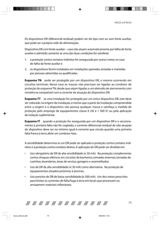 RISCOS ELÉTRICOS




                Os dispositivos DR (diferencial-residual) podem ser do tipo com ou sem fonte auxiliar,
                que pode ser a própria rede de alimentação.

                Dispositivo DR com fonte auxiliar – caso não atuem automaticamente por falha de fonte
                auxiliar é admitido somente se uma das duas condições for satisfeita:

                1.     a proteção contra contatos indiretos for assegurada por outros meios no caso
                       de falha da fonte auxiliar e
                2.     os dispositivos forem instalados em instalações operadas, testadas e mantidas
                       por pessoas advertidas ou qualificadas.

                Esquema TN pode ser protegido por um dispositivo DR, o mesmo ocorrendo em
                circuitos terminais. Nesse caso as massas não precisam ser ligadas ao condutor de
                proteção do esquema TN, desde que sejam ligadas a um eletrodo de aterramento com
                resistência compatível com a corrente de atuação do dispositivo DR.

                Esquema TT se uma instalação for protegida por um único dispositivo DR, este deve
                ser colocado na origem da instalação, a menos que a parte da instalação compreendida
                entre a origem e o dispositivo não possua qualquer massa e satisfaça a medida de
                proteção pelo emprego de equipamentos classe II (50 a 1 500 V) ou pela aplicação
                de isolação suplementar.

                Esquema IT quando a proteção for assegurada por um dispositivo DR e o secciona-
                mento à primeira falta não for cogitado, a corrente diferencial-residual de não atuação
                do dispositivo deve ser no mínimo igual à corrente que circula quando uma primeira
                falta franca à terra afete um condutor-fase.


                A sensibilidade determina se um DR pode ser aplicado à proteção contra contatos indi-
                retos e à proteção contra contatos diretos. A aplicação do DR pode ser dividida em:

                •                                                    <
                       Uso obrigatório de DR de alta sensibilidade (< 30 mA): Na proteção complementar
                       contra choques elétricos em circuitos de banheiros, tomadas externas, tomadas de
                       cozinhas, lavanderias, áreas de serviço, garagens e assemelhados.
                •                                       <
                       Uso de DR de alta sensibilidade (< 30 mA) como alternativa: Na proteção de
                       equipamentos situados próximos à piscinas.
                •      Uso previsto de DR de baixa sensibilidade (< 500 mA): Um dos meios prescritos
                       para limitar as correntes de falta/fuga à terra em locais que processem ou
                       armazenem materiais inflamáveis.




                                                                                                             79



riscos_eletricos.p65                79                                        8/8/2005, 10:41
 