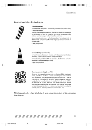 RISCOS ELÉTRICOS




                Cones e bandeiras de sinalização

                                       Fita de sinalização
                                       características: fita plástica colorida em poliestileno, com listras laranja
                                       e preta intercaladas.
                                       Utilizada interna e externamente na sinalização, interdição, balisamento
                                       ou demarcação em geral por indústrias, contrutoras, transportes, órgãos
                                       públicos ou empresas que realizam trabalhos externos.
                                       Leve, resistente, dobrável e de fácil instalação, é fornecida em rolo de
                                       200 metros de comprimento e 70 mm de largura, podendo ser afixada em
                                       cones e tripés.
                                       Cores: laranja/preto




                                       Cone em PVC para sinalização
                                       características: utilizado para sinalizar, isolar, balizar ou interditar áreas
                                       de tráfego ou serviços com extrema radidez e eficiência.
                                       Fornecido em polietileno/PVC ou borracha, é altamente durável e
                                       resistente a intempéries e maus-tratos.
                                       Cores: laranja/branco.




                                       Correntes para sinalização em ABS
                                       Correntes de sinalização e isolamento em plástico ABS de alta durabi-
                                       lidade, resistência mecânica e contra altas temperaturas. Excelente
                                       para uso externo, não perdendo a cor ou descascando com a ação de
                                       intempeéries. Fabricadas nos tamanhos pequeno e grande, nas cores
                                       laranja, branco, ou as duas cores mescladas. Garantia contra defeitos
                                       de fabricação de 15 anos. Indicadas para uso na construção, decora-
                                       ção, isolamento e sinalização de áreas, nas mais diversas aplicações,
                                       como em docas, ancoradouros, estacionamentos, rodovias, pedágios,
                                       bancos, parques, shopping centers, supermercados, etc.



                Materiais destinados a fazer a isolação de uma área onde estejam sendo executadas
                intervenções.




                                                                                                                        93



riscos_eletricos.p65            93                                                      8/8/2005, 10:41
 