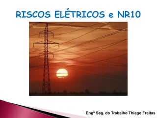 RISCOS ELÉTRICOS e NR10
Engº Seg. do Trabalho Thiago Freitas
 