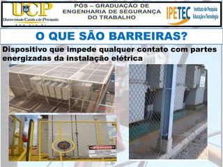 O QUE SÃO BARREIRAS?
Dispositivo que impede qualquer contato com partes
energizadas da instalação elétrica
 
