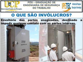 O QUE SÃO INVÓLUCROS?
Envoltório das partes enegizadas, destinado a
impedir qualquer contato com as partes internas.
 