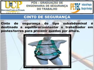 Cinto de segurança do tipo subabdominal é
destinado a equilibrar/sustentar o trabalhador em
postes/torres para prevenir quedas por altura.
CINTO DE SEGURANÇA
 