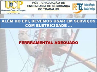 ALÉM DO EPI, DEVEMOS USAR EM SERVIÇOS
COM ELETRICIDADE ...
FERRRAMENTAL ADEQUADO
 