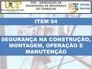 ITEM 04
SEGURANÇA NA CONSTRUÇÃO,
MONTAGEM, OPERAÇÃO E
MANUTENÇÃO
 