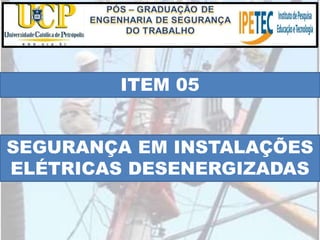 ITEM 05
SEGURANÇA EM INSTALAÇÕES
ELÉTRICAS DESENERGIZADAS
 