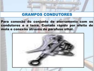 GRAMPOS CONDUTORES
Para conexão do conjunto de aterramento com os
condutores e a terra. Contato rápido por efeito de
mola e conexão através de parafuso olhal.
 