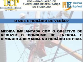 O QUE É HORÁRIO DE VERÃO?
MEDIDA IMPLANTADA COM O OBJETIVO DE
REDUZIR O CONSUMO DE ENERGIA E
DIMINUIR A DEMANDA NO HORÁRIO DE PICO.
 
