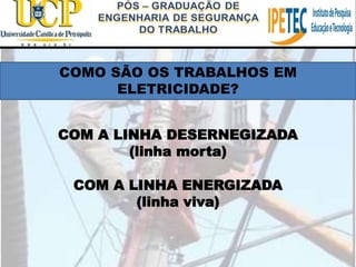 COM A LINHA ENERGIZADA
(linha viva)
COM A LINHA DESERNEGIZADA
(linha morta)
COMO SÃO OS TRABALHOS EM
ELETRICIDADE?
 