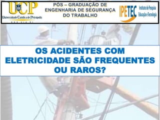 OS ACIDENTES COM
ELETRICIDADE SÃO FREQUENTES
OU RAROS?
 