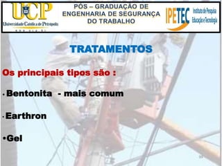 99
TRATAMENTOS
•Gel
Os principais tipos são :
• Bentonita - mais comum
• Earthron
 