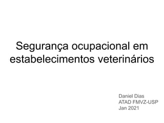 Segurança ocupacional em
estabelecimentos veterinários
Daniel Dias
ATAD FMVZ-USP
Jan 2021
 