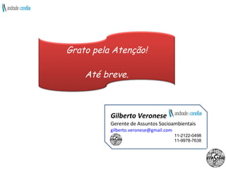 Gilberto Veronese Gerente de Assuntos Socioambientais [email_address] 11-2 122-0498 11-9978-7638 Grato pela Atenção! Até breve. 