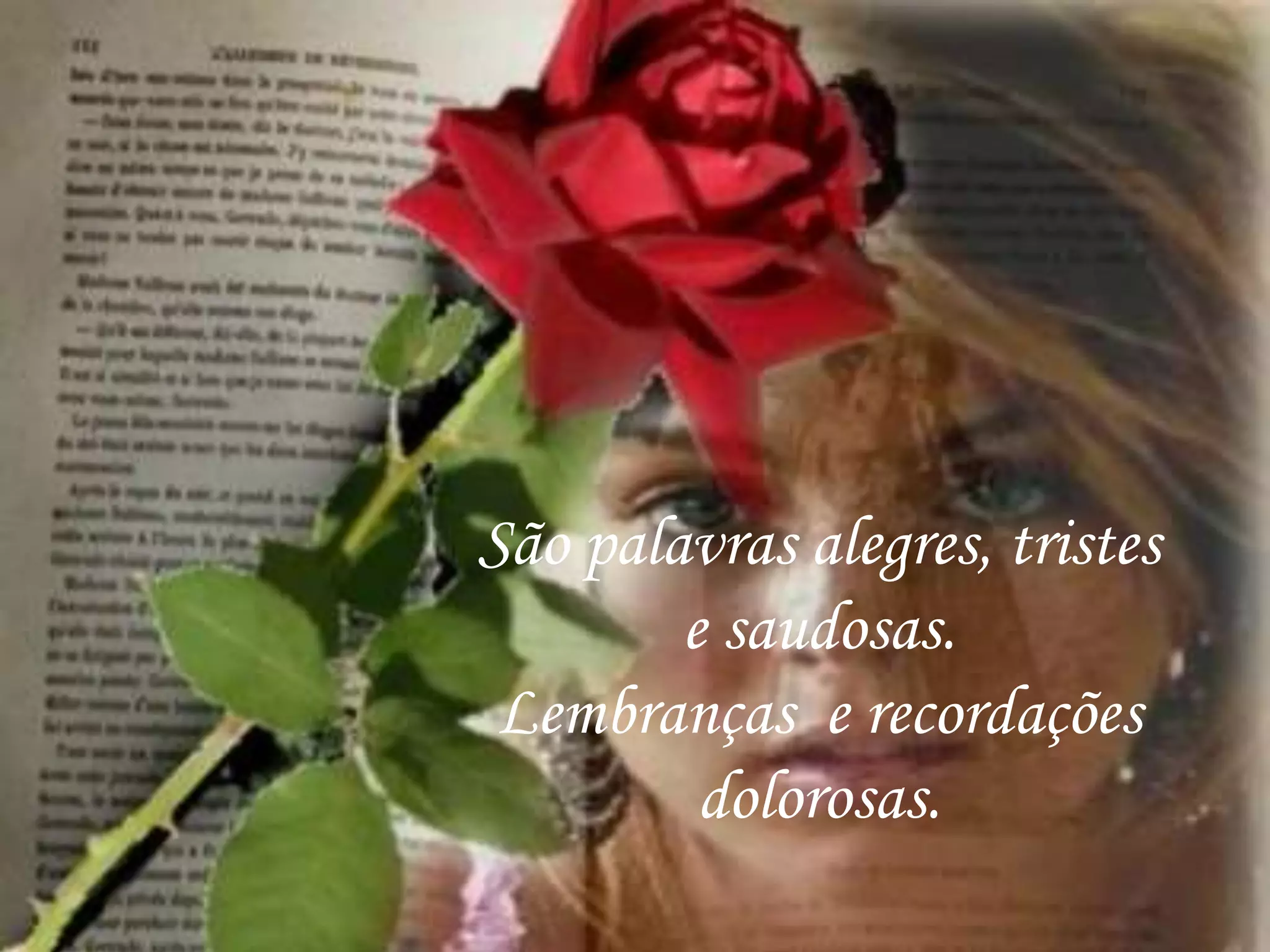 São palavras alegres, tristes
e saudosas.
Lembranças e recordações
dolorosas.
 