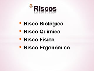 *Riscos 
• Risco Biológico 
• Risco Químico 
• Risco Físico 
• Risco Ergonômico 
 
