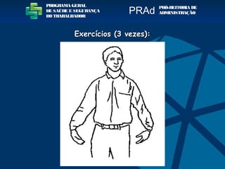 PROGRAMA GERAL
DE SAÚDE E SEGURANÇA
DO TRABALHADOR
PRÓ-REITORIA DE
ADMINISTRAÇÃOPRAd
Exercícios (3 vezes):Exercícios (3 vezes):
 