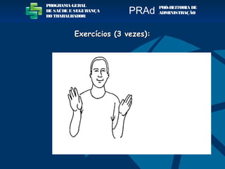 PROGRAMA GERAL
DE SAÚDE E SEGURANÇA
DO TRABALHADOR
PRÓ-REITORIA DE
ADMINISTRAÇÃOPRAd
Exercícios (3 vezes):Exercícios (3 vezes):
 