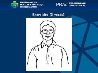 PROGRAMA GERAL
DE SAÚDE E SEGURANÇA
DO TRABALHADOR
PRÓ-REITORIA DE
ADMINISTRAÇÃOPRAd
Exercícios (3 vezes):Exercícios (3 vezes):
 