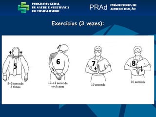 PROGRAMA GERAL
DE SAÚDE E SEGURANÇA
DO TRABALHADOR
PRÓ-REITORIA DE
ADMINISTRAÇÃOPRAd
Exercícios (3 vezes):Exercícios (3 vezes):
 