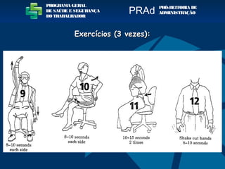 PROGRAMA GERAL
DE SAÚDE E SEGURANÇA
DO TRABALHADOR
PRÓ-REITORIA DE
ADMINISTRAÇÃOPRAd
Exercícios (3 vezes):Exercícios (3 vezes):
 