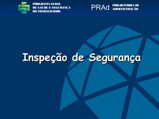 Inspeção de SegurançaInspeção de Segurança
PROGRAMA GERAL
DE SAÚDE E SEGURANÇA
DO TRABALHADOR
PRÓ-REITORIA DE
ADMINISTRAÇÃOPRAd
 